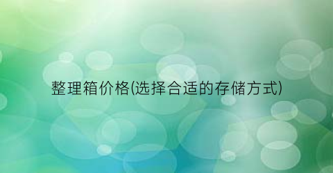 整理箱价格(选择合适的存储方式)