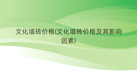 文化墙砖价格(文化墙砖价格及其影响因素)