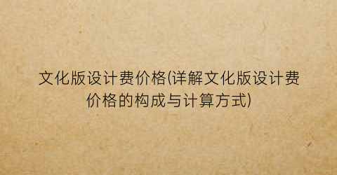 文化版设计费价格(详解文化版设计费价格的构成与计算方式)