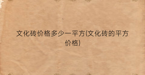 文化砖价格多少一平方(文化砖的平方价格)