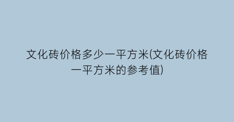 “文化砖价格多少一平方米(文化砖价格一平方米的参考值)