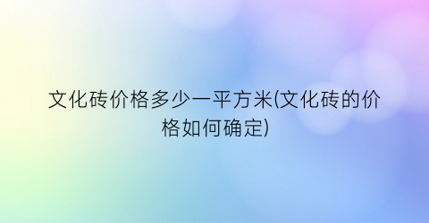 文化砖价格多少一平方米(文化砖的价格如何确定)
