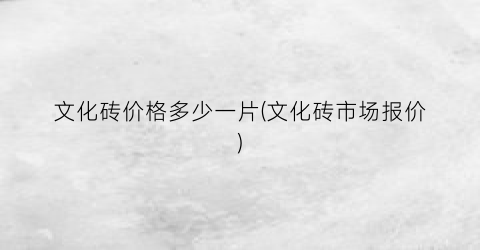 文化砖价格多少一片(文化砖市场报价)