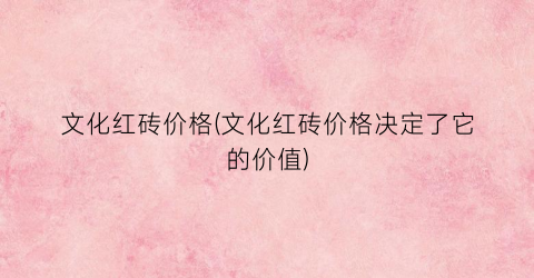 文化红砖价格(文化红砖价格决定了它的价值)