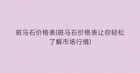 斑马石价格表(斑马石价格表让你轻松了解市场行情)