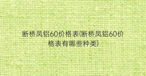 断桥凤铝60价格表(断桥凤铝60价格表有哪些种类)