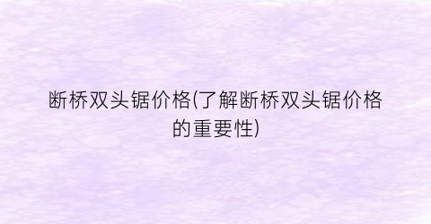 断桥双头锯价格(了解断桥双头锯价格的重要性)