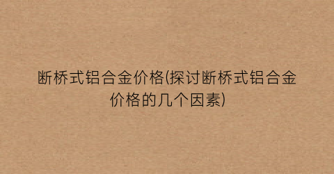 断桥式铝合金价格(探讨断桥式铝合金价格的几个因素)