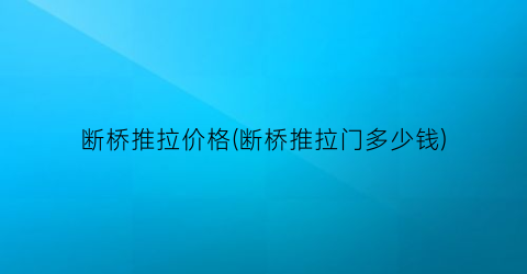 断桥推拉价格(断桥推拉门多少钱)