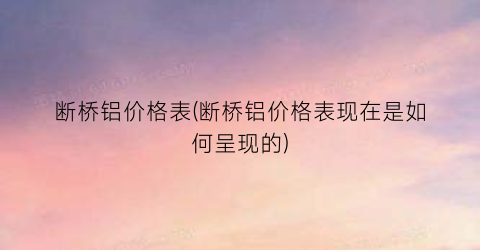 断桥铝价格表(断桥铝价格表现在是如何呈现的)