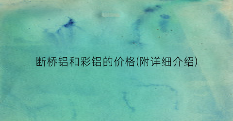 断桥铝和彩铝的价格(附详细介绍)