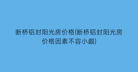 断桥铝封阳光房价格(断桥铝封阳光房价格因素不容小觑)