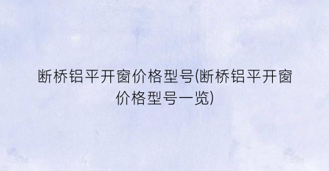 断桥铝平开窗价格型号(断桥铝平开窗价格型号一览)
