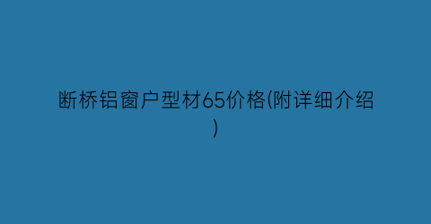 断桥铝窗户型材65价格(附详细介绍)