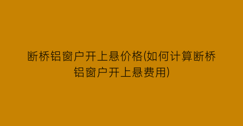 断桥铝窗户开上悬价格(如何计算断桥铝窗户开上悬费用)