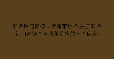 断桥铝门窗德国伊博莱价格(关于断桥铝门窗德国伊博莱价格的一些信息)