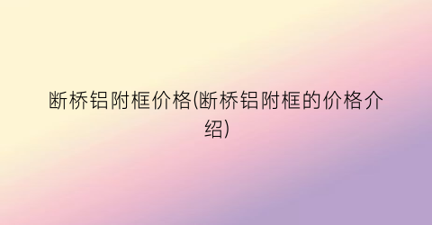 断桥铝附框价格(断桥铝附框的价格介绍)
