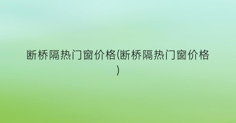 断桥隔热门窗价格(断桥隔热门窗价格)