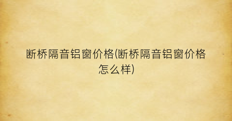 断桥隔音铝窗价格(断桥隔音铝窗价格怎么样)