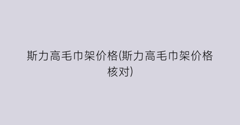 “斯力高毛巾架价格(斯力高毛巾架价格核对)