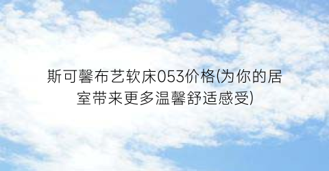 斯可馨布艺软床053价格(为你的居室带来更多温馨舒适感受)