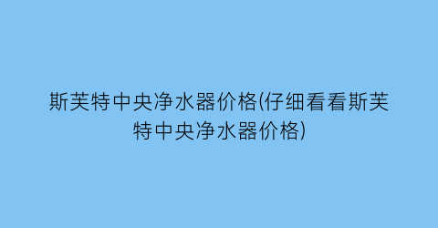 “斯芙特中央净水器价格(仔细看看斯芙特中央净水器价格)