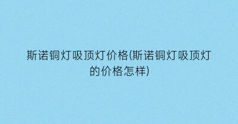 斯诺铜灯吸顶灯价格(斯诺铜灯吸顶灯的价格怎样)