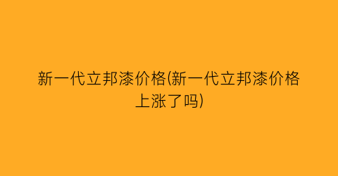 新一代立邦漆价格(新一代立邦漆价格上涨了吗)