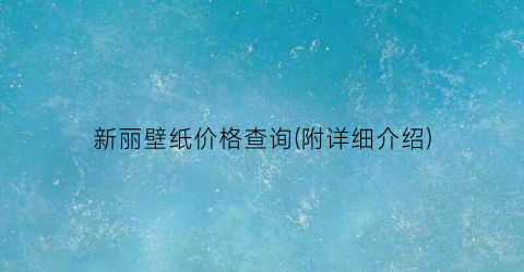 新丽壁纸价格查询(附详细介绍)