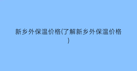新乡外保温价格(了解新乡外保温价格)