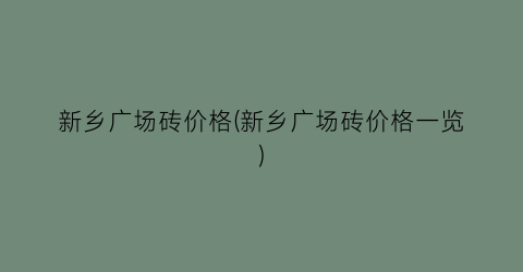 新乡广场砖价格(新乡广场砖价格一览)
