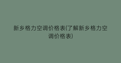 新乡格力空调价格表(了解新乡格力空调价格表)