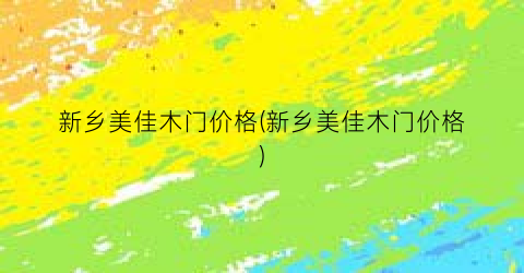 新乡美佳木门价格(新乡美佳木门价格)