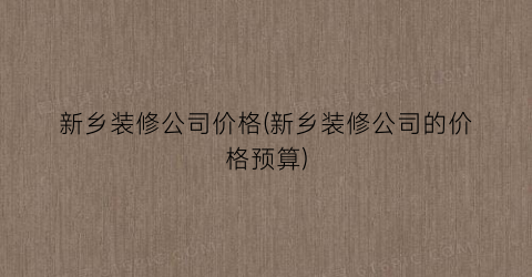 新乡装修公司价格(新乡装修公司的价格预算)
