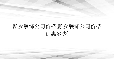 “新乡装饰公司价格(新乡装饰公司价格优惠多少)