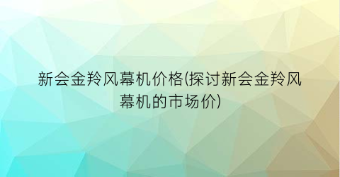 新会金羚风幕机价格(探讨新会金羚风幕机的市场价)