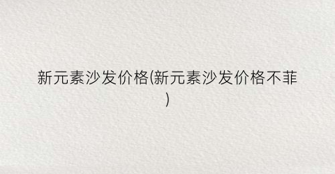新元素沙发价格(新元素沙发价格不菲)