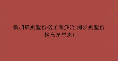 新加坡别墅价格圣淘沙(圣淘沙别墅价格高是常态)