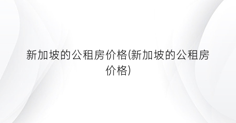 新加坡的公租房价格(新加坡的公租房价格)