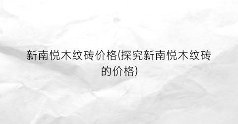 新南悦木纹砖价格(探究新南悦木纹砖的价格)