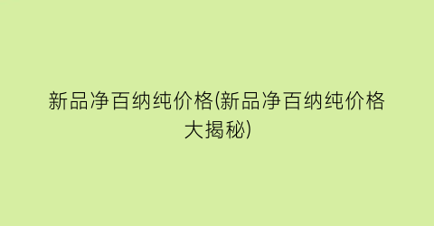 新品净百纳纯价格(新品净百纳纯价格大揭秘)