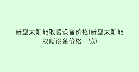 新型太阳能取暖设备价格(新型太阳能取暖设备价格一览)