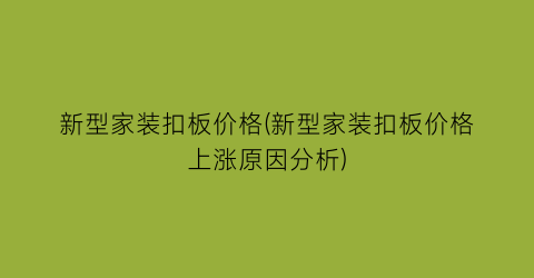 “新型家装扣板价格(新型家装扣板价格上涨原因分析)