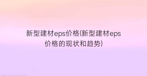 新型建材eps价格(新型建材eps价格的现状和趋势)