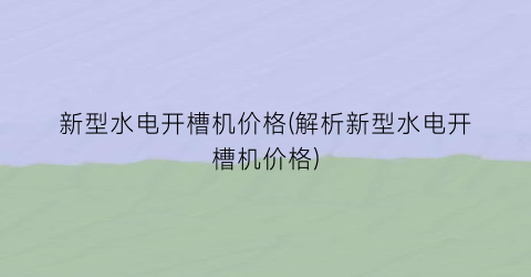 新型水电开槽机价格(解析新型水电开槽机价格)