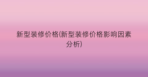 新型装修价格(新型装修价格影响因素分析)
