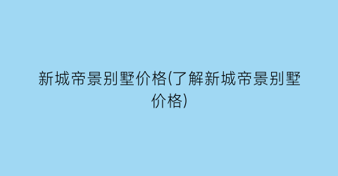 新城帝景别墅价格(了解新城帝景别墅价格)