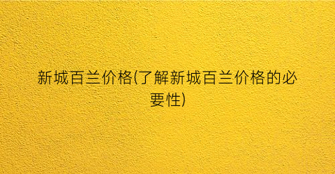 新城百兰价格(了解新城百兰价格的必要性)