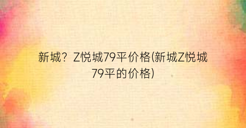新城？Z悦城79平价格(新城Z悦城79平的价格)