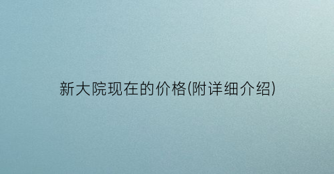 新大院现在的价格(附详细介绍)